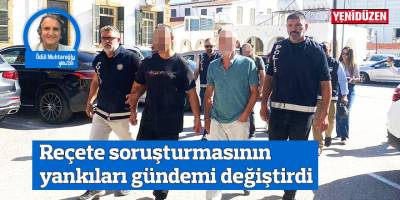 Reçete soruşturmasının yankıları gündemi değiştirdi