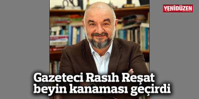 Gazeteci Rasıh Reşat beyin kanaması geçirdi