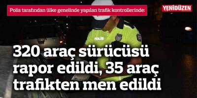Trafik denetimlerinde 320 kişiye rapor, 35 araca trafikten men…