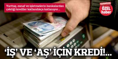 ‘İŞ’ VE ‘AŞ’ İÇİN KREDİ!...