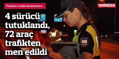 4 sürücü tutuklandı, 72 araç trafikten men edildi