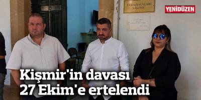 Kişmir'in davası 27 Ekim'e ertelendi