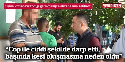 Eşine kötü davrandığı gerekçesiyle akrabasına saldırdı
