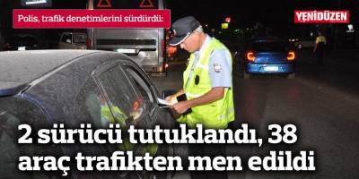 2 sürücü tutuklandı, 38 araç trafikten men edildi