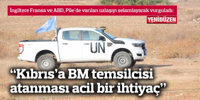 “Kıbrıs’a BM temsilcisi atanması acil bir ihtiyaç”