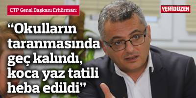 Erhürman: Okulların taranmasında geç kalındı, koca yaz tatili heba edildi