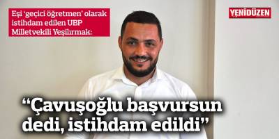 “Çavuşoğlu başvursun dedi, istihdam edildi”