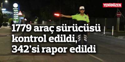 1779 araç sürücüsü kontrol edildi, 342’si rapor edildi