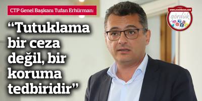 Erhürman: Tutuklama bir ceza değil, bir koruma tedbiridir