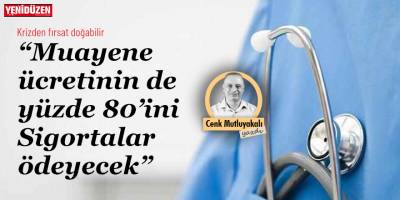 “Muayene ücretinin de yüzde 80’ini Sigortalar ödeyecek”