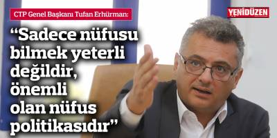 Erhürman: Sadece nüfusu bilmek yeterli değildir, önemli olan nüfus politikasıdır