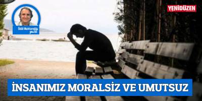 İNSANIMIZ MORALSİZ VE UMUTSUZ