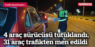 4 araç sürücüsü tutuklandı, 31 araç trafikten men edildi