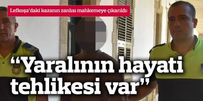 Lefkoşa’daki kazanın zanlısı mahkemeye çıkarıldı