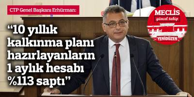 Erhürman: 10 yıllık kalkınma planı hazırlayanların 1 aylık hesabı %113 saptı