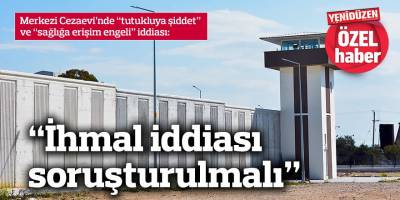 Merkezi Cezaevi’nde “tutukluya şiddet” ve “sağlığa erişim engeli” iddiası