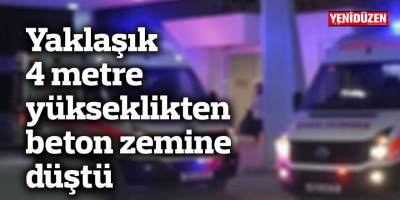 Yaklaşık 4 metre yükseklikten beton zemine düştü