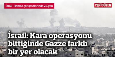 İsrail: Kara operasyonu bittiğinde Gazze farklı bir yer olacak
