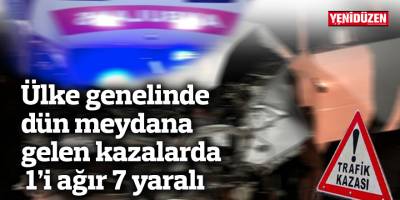 Ülke genelinde  dün meydana  gelen kazalarda  1’i ağır 7 yaralı