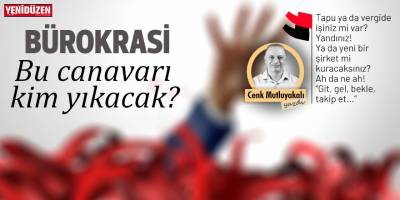 Bürokrasi: Bu canavarı kim yıkacak?