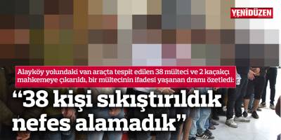 Bu sözler, yaşanan dramı özetledi: “38 kişi araca sıkıştırıldık, nefes alamadık”