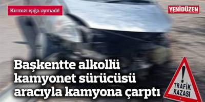 Başkentte alkollü kamyonet sürücüsü aracıyla kamyona çarptı