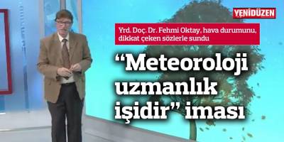 “Meteoroloji uzmanlık işidir” iması