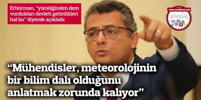 “Mühendisler, meteorolojinin bilim  dalı olduğunu anlatmak zorunda kalıyor”