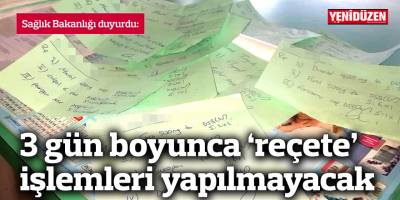 3 gün boyunca ‘reçete’ işlemleri yapılmayacak