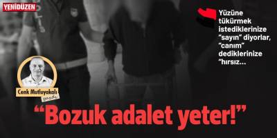 “Bozuk adalet yeter!”