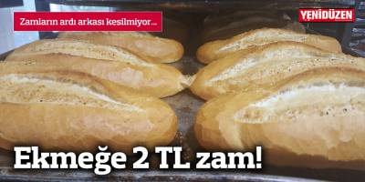 Ekmeğe 2 TL zam!