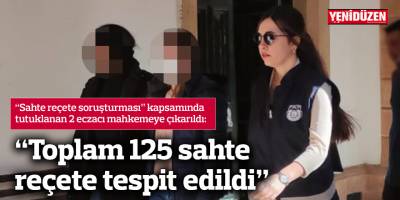 “Toplam 125 sahte reçete tespit edildi”