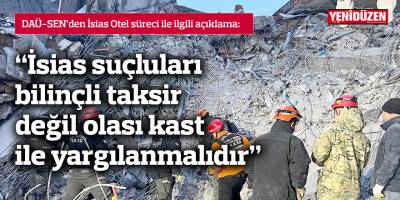 DAÜ-SEN: İsias suçluları bilinçli taksir değil olası kast ile yargılanmalıdır