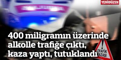 400 miligramın üzerinde alkolle trafiğe çıktı, kaza yaptı, tutuklandı