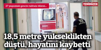 18,5 metre yükseklikten düştü, hayatını kaybetti