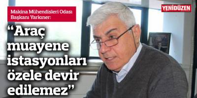 Yarkıner: “Araç muayene istasyonları özele devir edilemez”