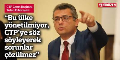 Erhürman: Bu ülke yönetilmiyor, CTP’ye söz söyleyerek sorunlar çözülmez