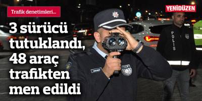 3 sürücü tutuklandı, 48 araç trafikten men edildi