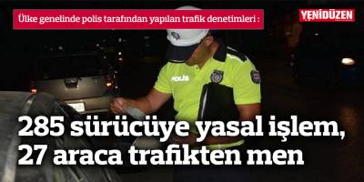 285 sürücüye yasal işlem, 27 araca trafikten men