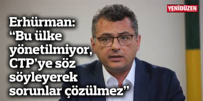 Erhürman: “Bu ülke yönetilmiyor, CTP’ye söz söyleyerek sorunlar çözülmez”