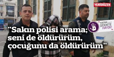 "Sakın polisi arama; seni de öldürürüm, çocuğunu da öldürürüm"