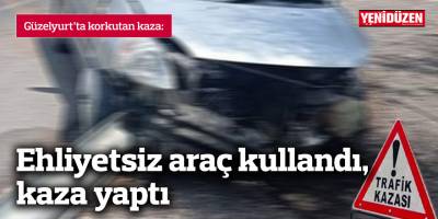 Ehliyetsiz araç kullandı, kaza yaptı