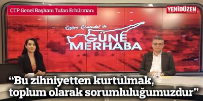 Erhürman: “Bu zihniyetten kurtulmak, toplum olarak sorumluluğumuzdur”