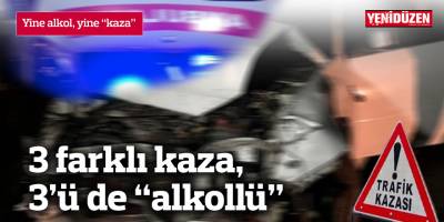3 farklı kaza, 3’ü de “alkollü”