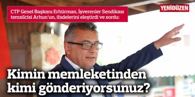 Erhürman: Kimin memleketinden kimi gönderiyorsunuz?