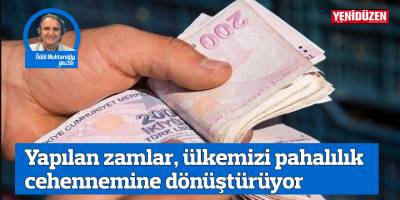 Yapılan zamlar, ülkemizi pahalılık cehennemine dönüştürüyor