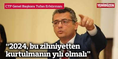 Erhürman: “2024, bu zihniyetten kurtulmanın yılı olmalı”