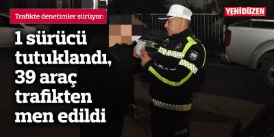 1 sürücü tutuklandı, 39 araç trafikten men edildi