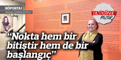 “Nokta hem bir bitiştir hem de bir başlangıç”