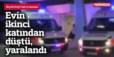 İş kazası: Evin ikinci katından düştü, yaralandı